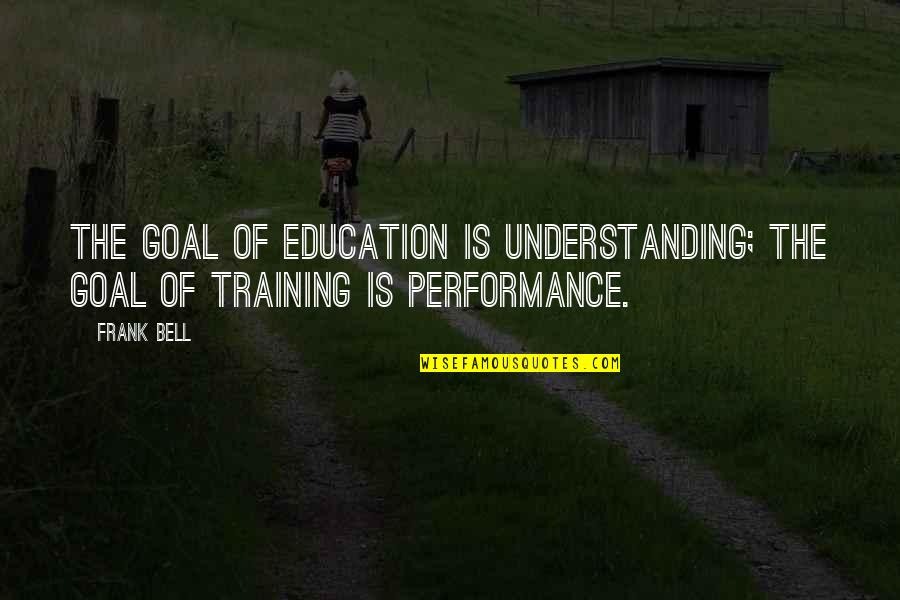 The Goal Of Education Quotes By Frank Bell: The goal of education is understanding; the goal