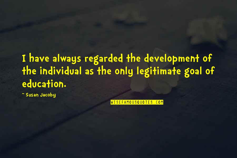 The Goal Of Education Quotes By Susan Jacoby: I have always regarded the development of the
