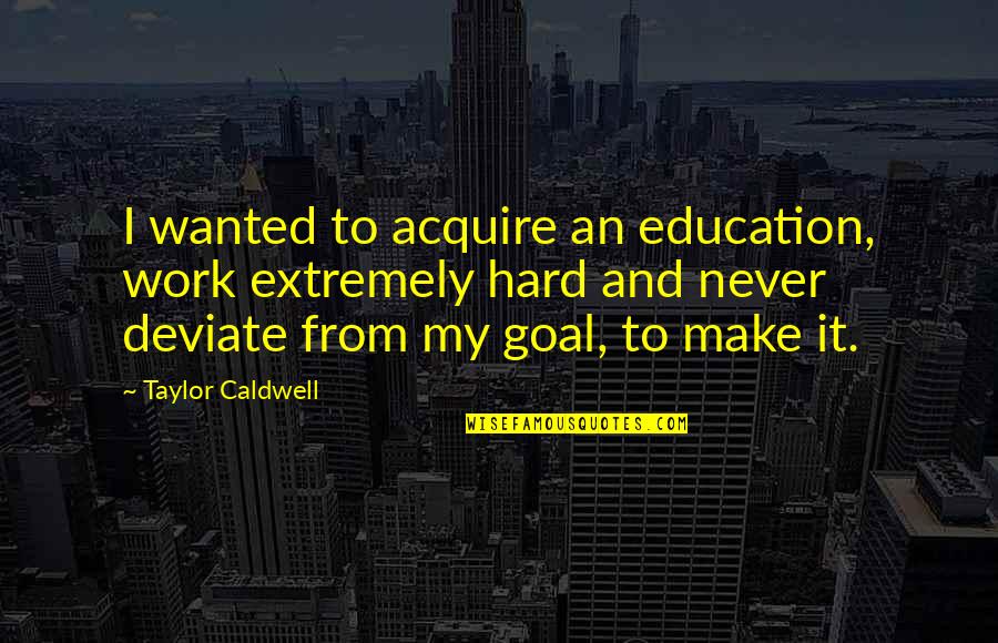 The Goal Of Education Quotes By Taylor Caldwell: I wanted to acquire an education, work extremely