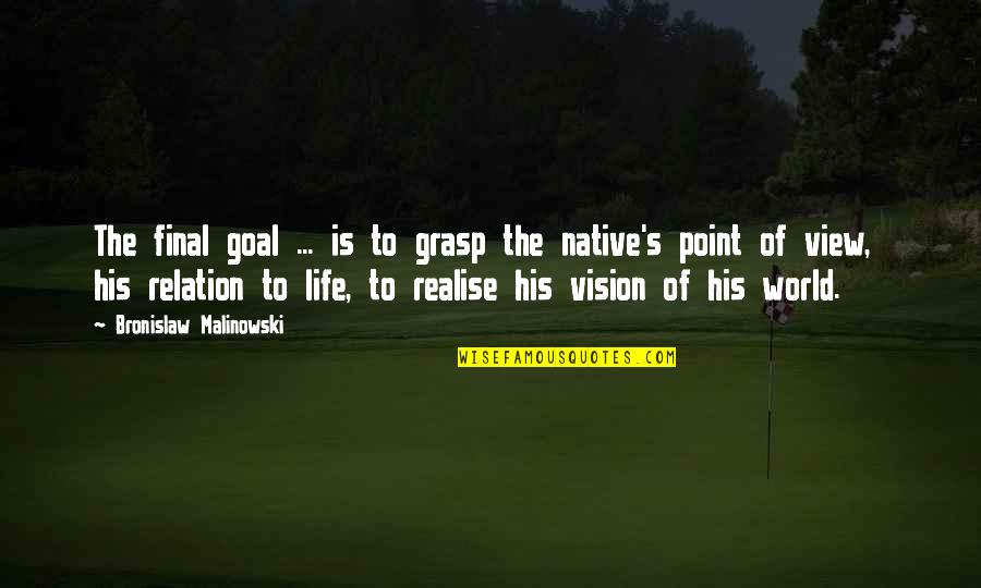 The Goal Of Life Quotes By Bronislaw Malinowski: The final goal ... is to grasp the The Goal Of Life Quotes By Bronislaw Malinowski: The final goal ... is to grasp the