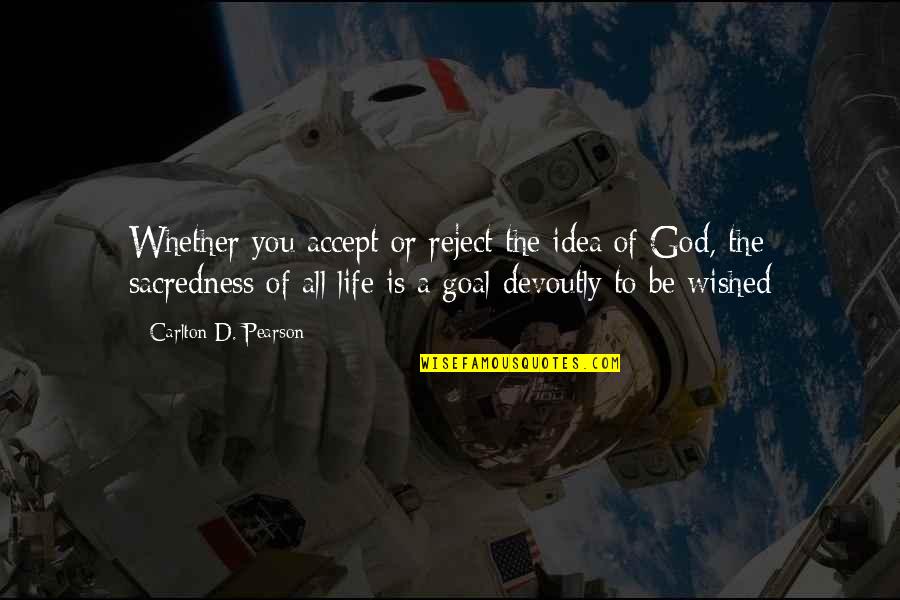 The Goal Of Life Quotes By Carlton D. Pearson: Whether you accept or reject the idea of The Goal Of Life Quotes By Carlton D. Pearson: Whether you accept or reject the idea of