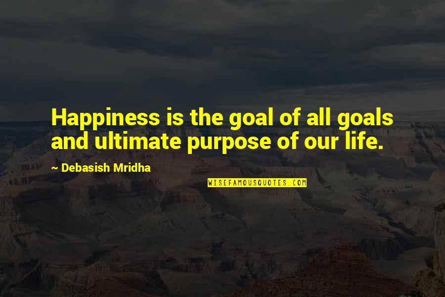 The Goal Of Life Quotes By Debasish Mridha: Happiness is the goal of all goals and The Goal Of Life Quotes By Debasish Mridha: Happiness is the goal of all goals and