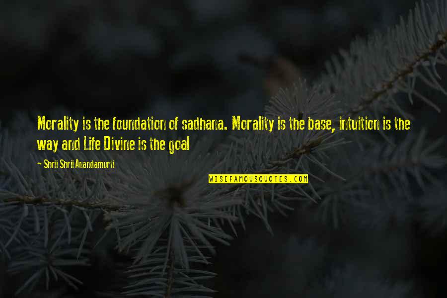 The Goal Of Life Quotes By Shrii Shrii Anandamurti: Morality is the foundation of sadhana. Morality is The Goal Of Life Quotes By Shrii Shrii Anandamurti: Morality is the foundation of sadhana. Morality is