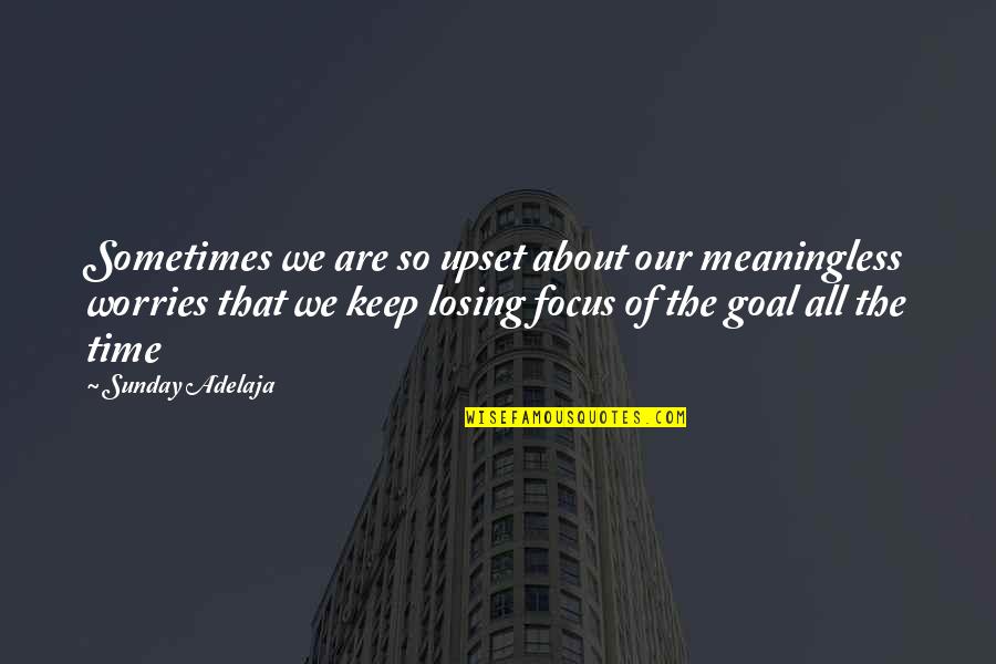 The Goal Of Life Quotes By Sunday Adelaja: Sometimes we are so upset about our meaningless The Goal Of Life Quotes By Sunday Adelaja: Sometimes we are so upset about our meaningless
