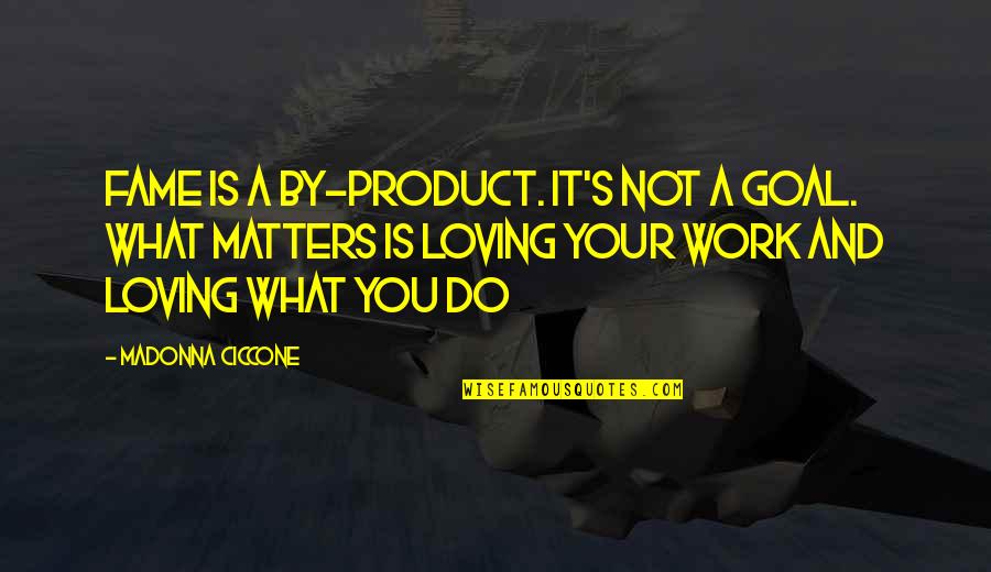 The Goal Of Loving Quotes By Madonna Ciccone: Fame is a by-product. It's not a goal. The Goal Of Loving Quotes By Madonna Ciccone: Fame is a by-product. It's not a goal.