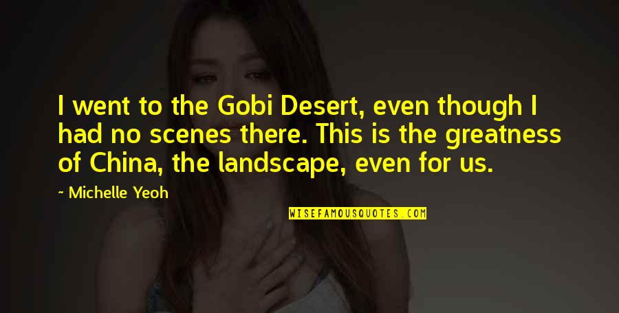 The Gobi Desert Quotes By Michelle Yeoh: I went to the Gobi Desert, even though
