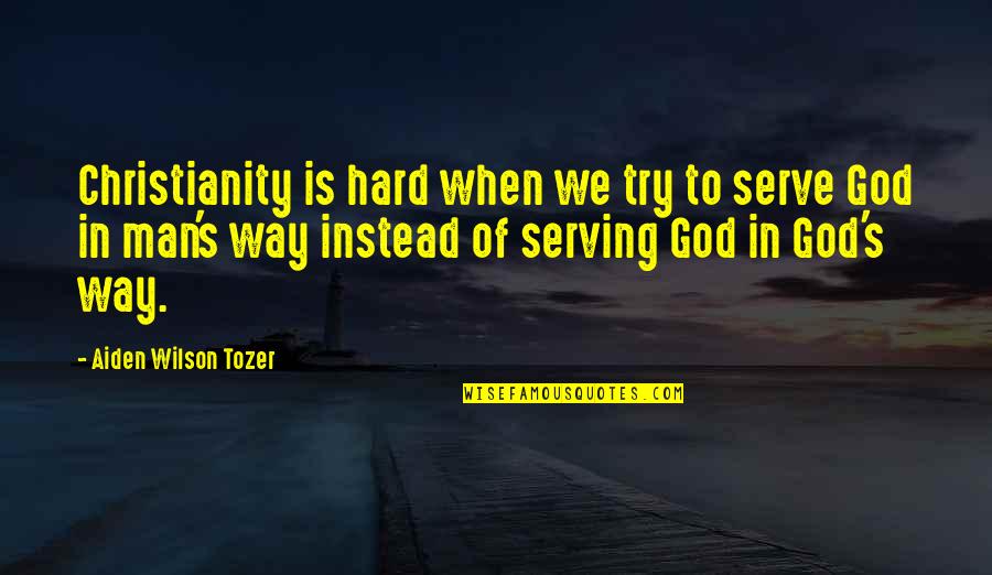 The God I Serve Quotes By Aiden Wilson Tozer: Christianity is hard when we try to serve The God I Serve Quotes By Aiden Wilson Tozer: Christianity is hard when we try to serve