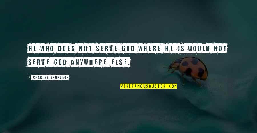 The God I Serve Quotes By Charles Spurgeon: He who does not serve God where he