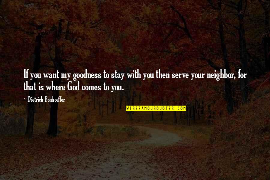 The God I Serve Quotes By Dietrich Bonhoeffer: If you want my goodness to stay with