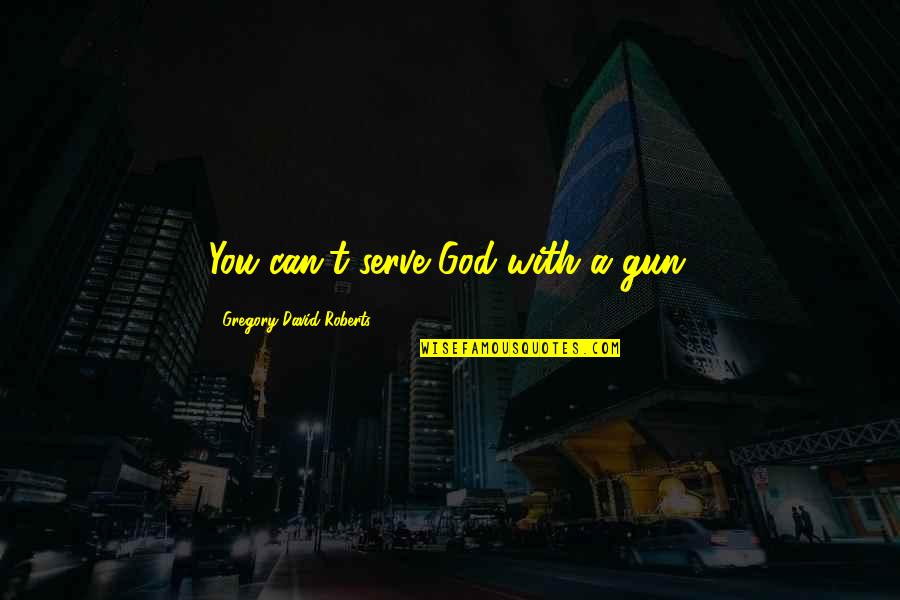 The God I Serve Quotes By Gregory David Roberts: You can't serve God with a gun. The God I Serve Quotes By Gregory David Roberts: You can't serve God with a gun.
