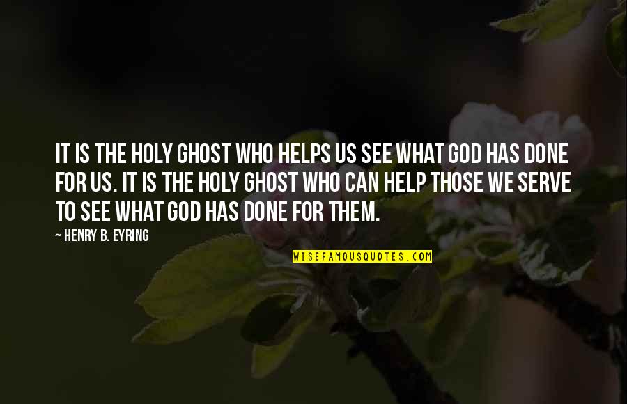 The God I Serve Quotes By Henry B. Eyring: It is the Holy Ghost who helps us The God I Serve Quotes By Henry B. Eyring: It is the Holy Ghost who helps us