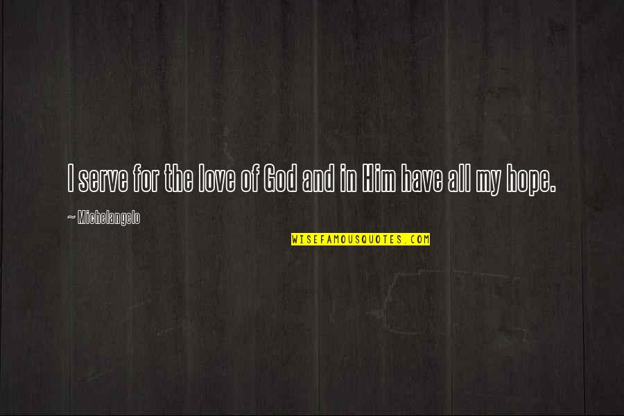 The God I Serve Quotes By Michelangelo: I serve for the love of God and The God I Serve Quotes By Michelangelo: I serve for the love of God and