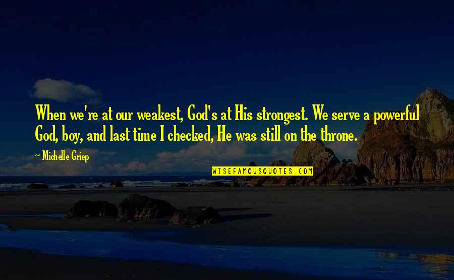 The God I Serve Quotes By Michelle Griep: When we're at our weakest, God's at His