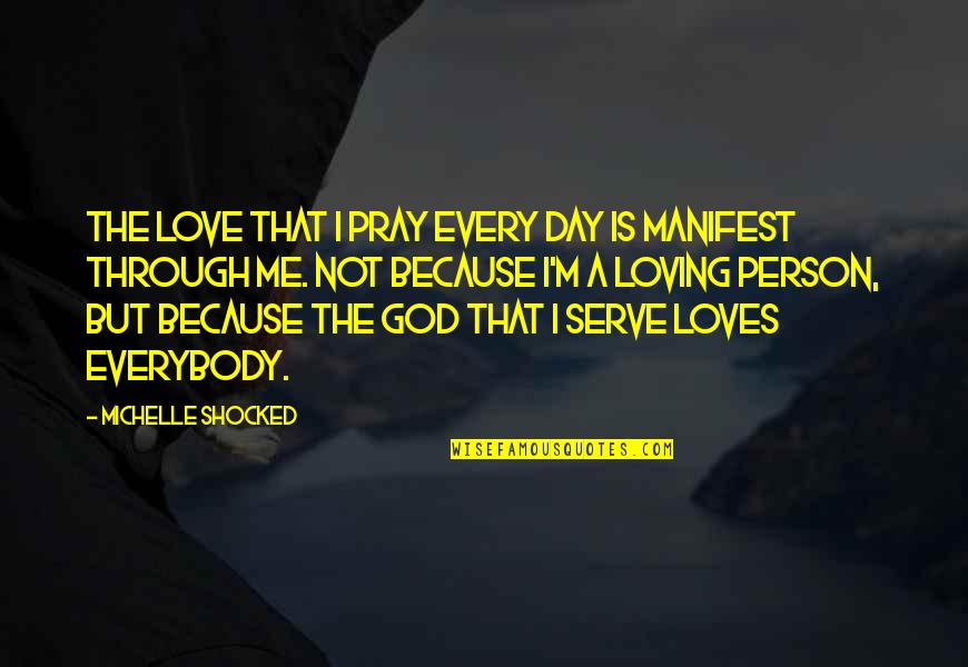 The God I Serve Quotes By Michelle Shocked: The love that I pray every day is The God I Serve Quotes By Michelle Shocked: The love that I pray every day is
