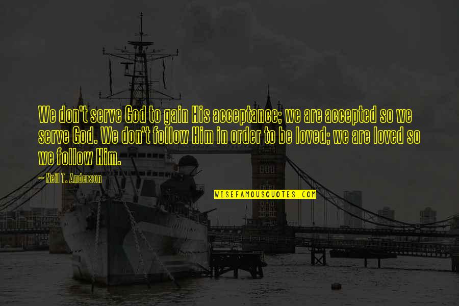 The God I Serve Quotes By Neil T. Anderson: We don't serve God to gain His acceptance; The God I Serve Quotes By Neil T. Anderson: We don't serve God to gain His acceptance;