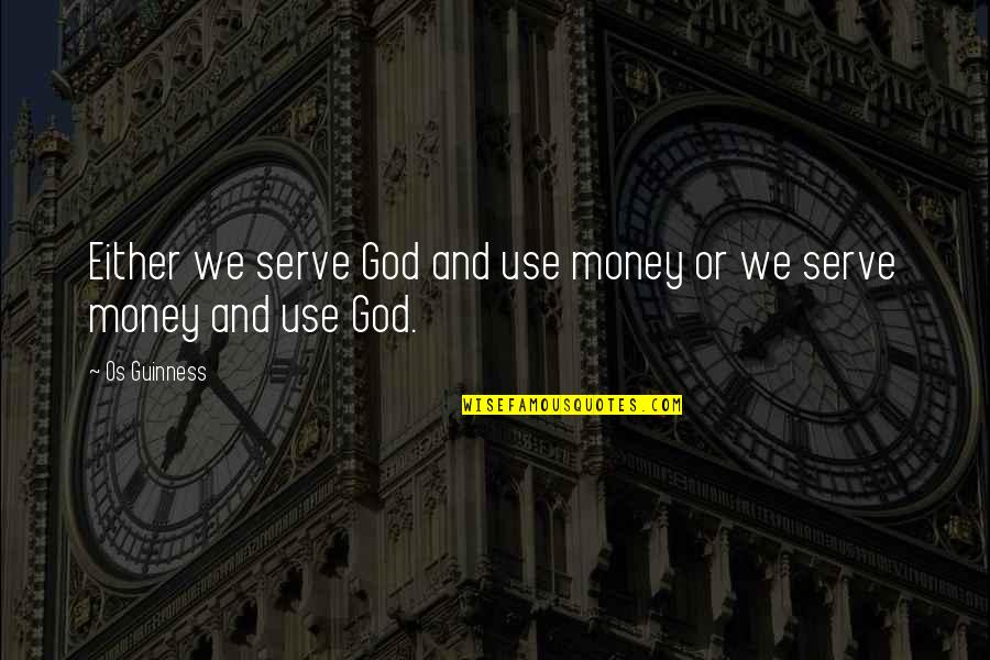 The God I Serve Quotes By Os Guinness: Either we serve God and use money or