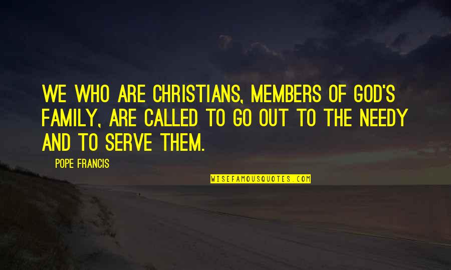 The God I Serve Quotes By Pope Francis: We who are Christians, members of God's family, The God I Serve Quotes By Pope Francis: We who are Christians, members of God's family,