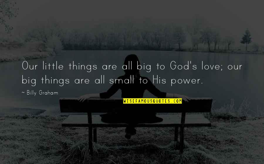 The God Of Small Things Quotes By Billy Graham: Our little things are all big to God's