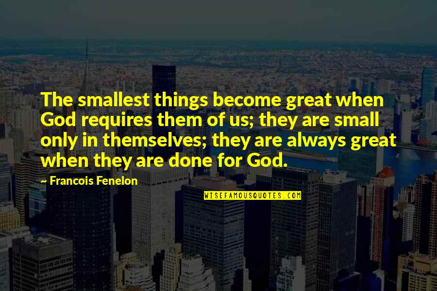 The God Of Small Things Quotes By Francois Fenelon: The smallest things become great when God requires