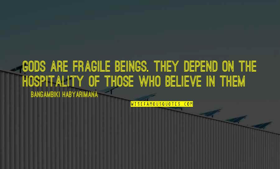The Goddess Quotes By Bangambiki Habyarimana: Gods are fragile beings. They depend on the The Goddess Quotes By Bangambiki Habyarimana: Gods are fragile beings. They depend on the