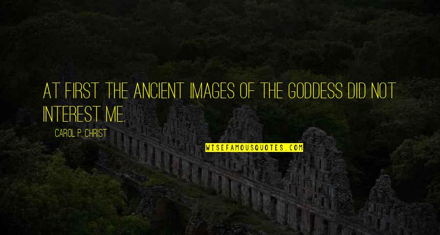 The Goddess Quotes By Carol P. Christ: At first the ancient images of the Goddess The Goddess Quotes By Carol P. Christ: At first the ancient images of the Goddess