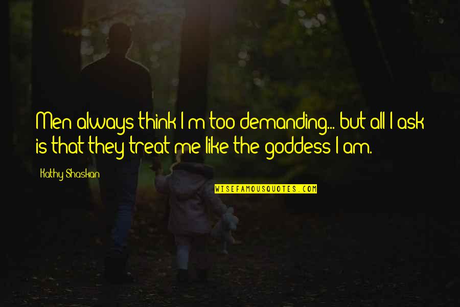 The Goddess Quotes By Kathy Shaskan: Men always think I'm too demanding... but all The Goddess Quotes By Kathy Shaskan: Men always think I'm too demanding... but all