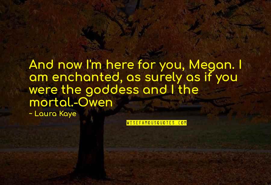 The Goddess Quotes By Laura Kaye: And now I'm here for you, Megan. I The Goddess Quotes By Laura Kaye: And now I'm here for you, Megan. I