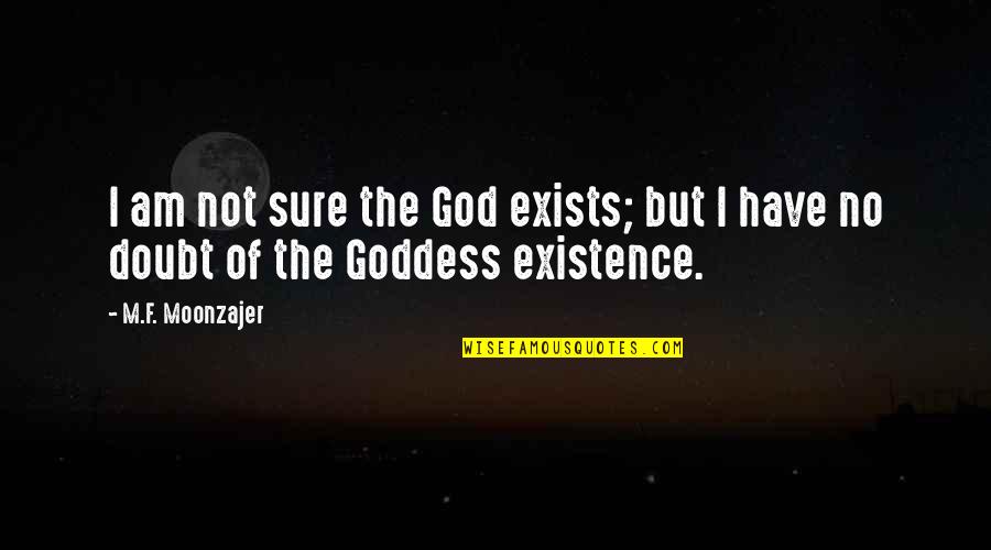 The Goddess Quotes By M.F. Moonzajer: I am not sure the God exists; but