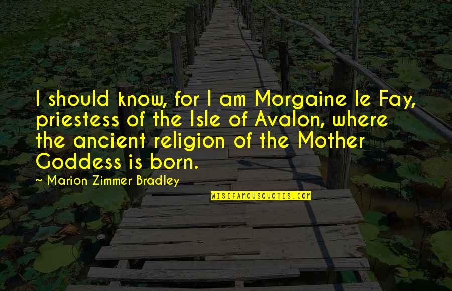 The Goddess Quotes By Marion Zimmer Bradley: I should know, for I am Morgaine le The Goddess Quotes By Marion Zimmer Bradley: I should know, for I am Morgaine le