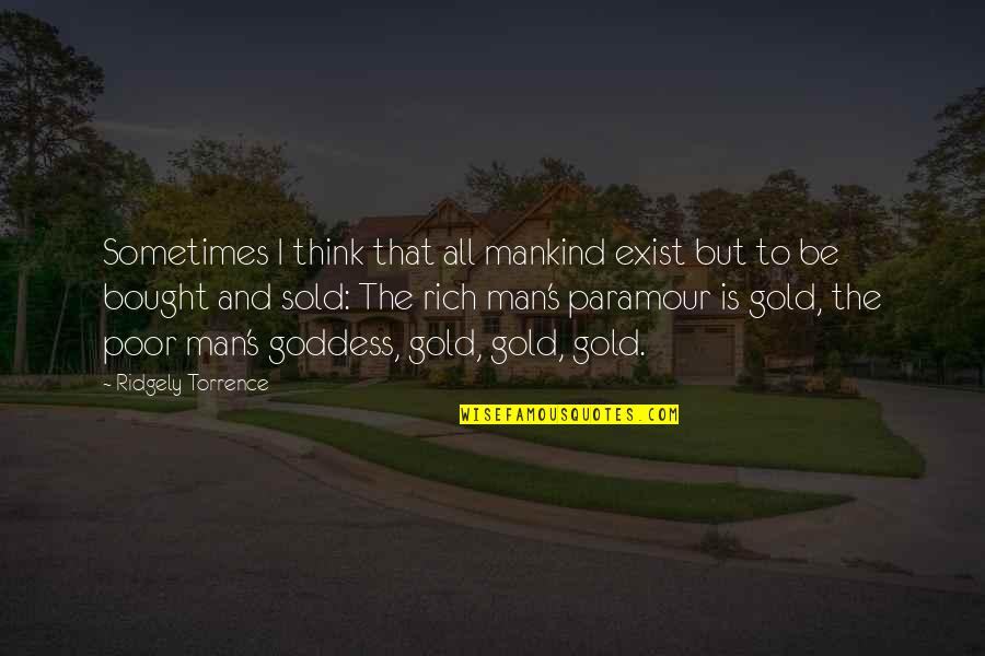 The Goddess Quotes By Ridgely Torrence: Sometimes I think that all mankind exist but The Goddess Quotes By Ridgely Torrence: Sometimes I think that all mankind exist but