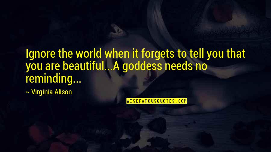 The Goddess Quotes By Virginia Alison: Ignore the world when it forgets to tell The Goddess Quotes By Virginia Alison: Ignore the world when it forgets to tell