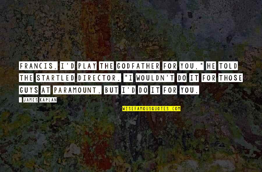 The Godfather 3 Quotes By James Kaplan: Francis, I'd play the Godfather for you," he The Godfather 3 Quotes By James Kaplan: Francis, I'd play the Godfather for you," he