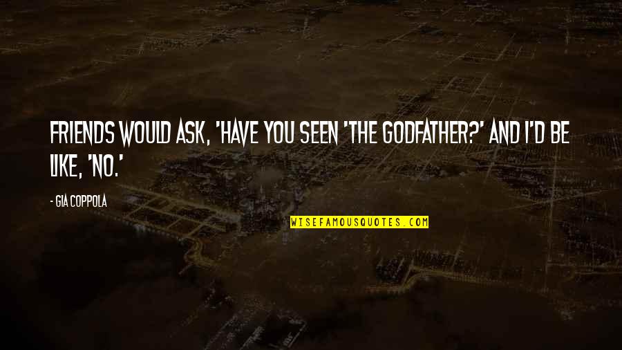 The Godfather I Quotes By Gia Coppola: Friends would ask, 'Have you seen 'The Godfather?'