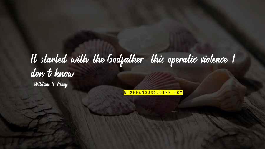 The Godfather I Quotes By William H. Macy: It started with the Godfather, this operatic violence. The Godfather I Quotes By William H. Macy: It started with the Godfather, this operatic violence.