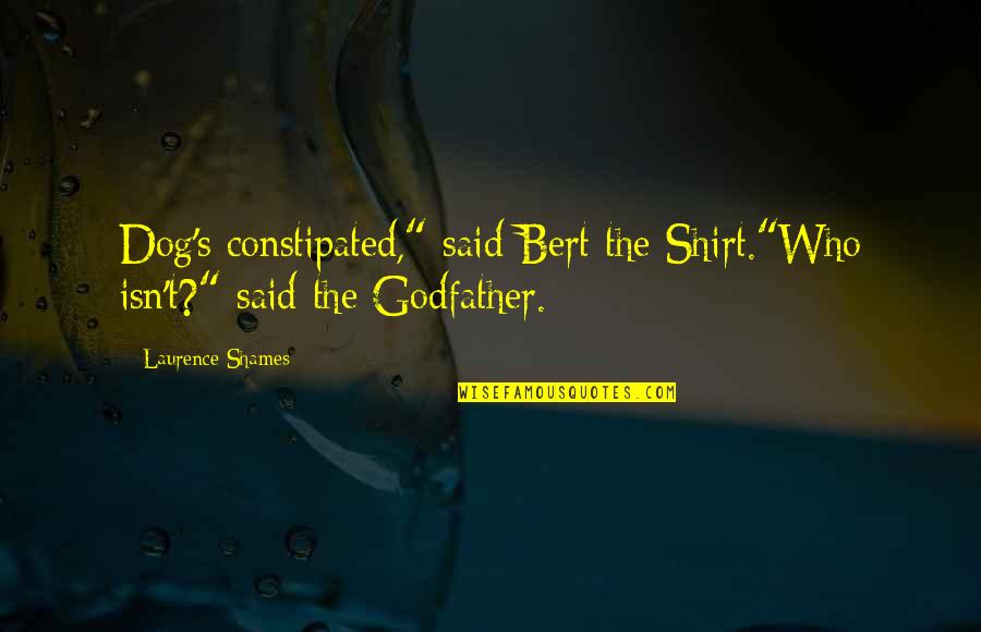 The Godfather Quotes By Laurence Shames: Dog's constipated," said Bert the Shirt."Who isn't?" said