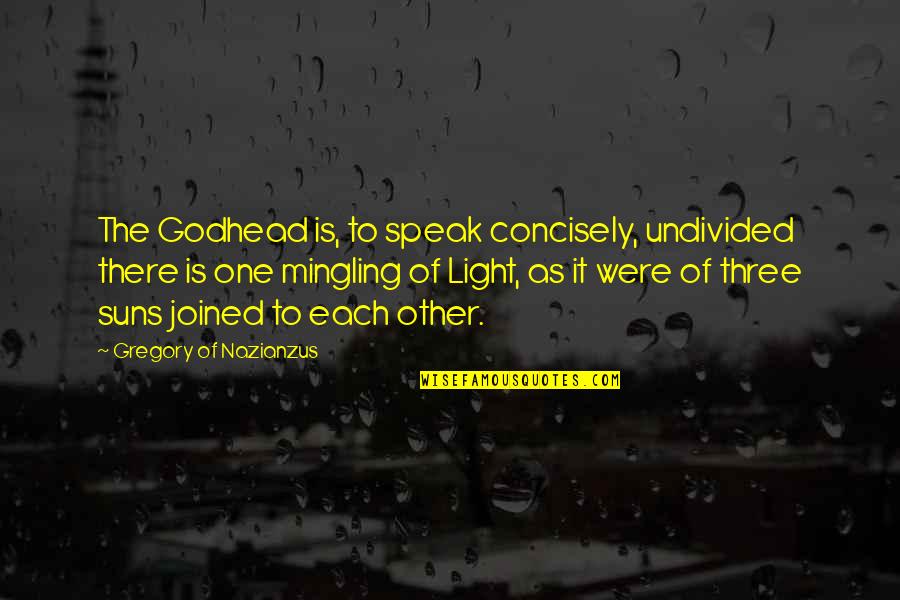 The Godhead Quotes By Gregory Of Nazianzus: The Godhead is, to speak concisely, undivided there