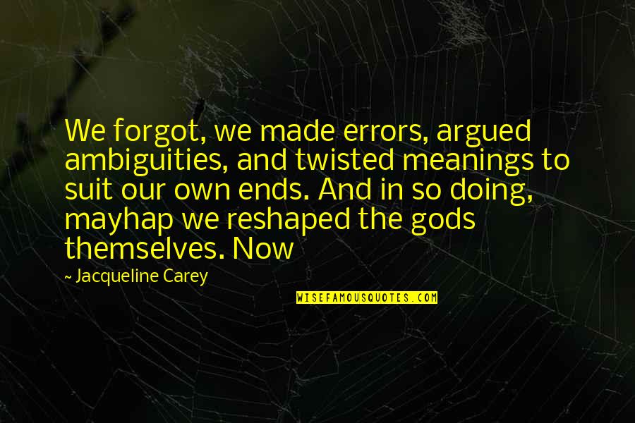 The Gods Themselves Quotes By Jacqueline Carey: We forgot, we made errors, argued ambiguities, and