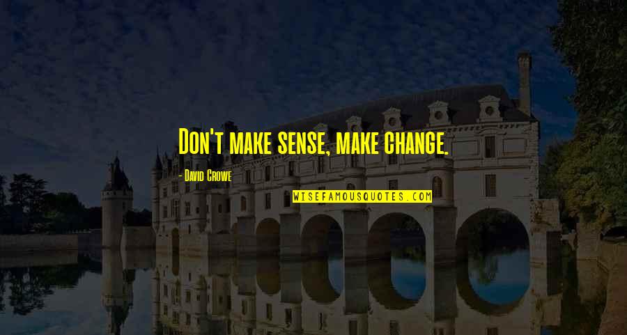 The Golden Age Of Greece Quotes By David Crowe: Don't make sense, make change. The Golden Age Of Greece Quotes By David Crowe: Don't make sense, make change.