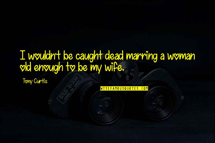 The Golden Age Of Hollywood Quotes By Tony Curtis: I wouldn't be caught dead marring a woman