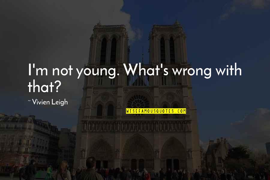 The Golden Age Of Hollywood Quotes By Vivien Leigh: I'm not young. What's wrong with that? The Golden Age Of Hollywood Quotes By Vivien Leigh: I'm not young. What's wrong with that?