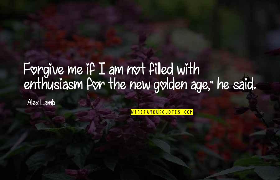 The Golden Age Quotes By Alex Lamb: Forgive me if I am not filled with