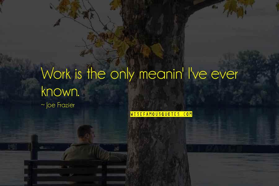 The Golden Rule In To Kill A Mockingbird Quotes By Joe Frazier: Work is the only meanin' I've ever known. The Golden Rule In To Kill A Mockingbird Quotes By Joe Frazier: Work is the only meanin' I've ever known.
