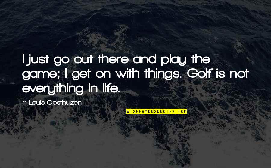 The Golf Game Quotes By Louis Oosthuizen: I just go out there and play the