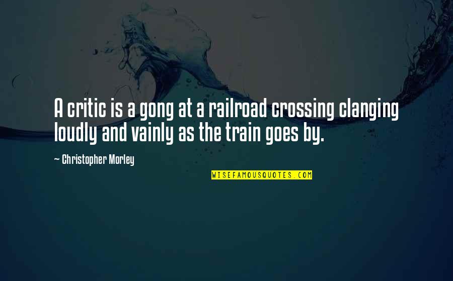 The Gong Quotes By Christopher Morley: A critic is a gong at a railroad