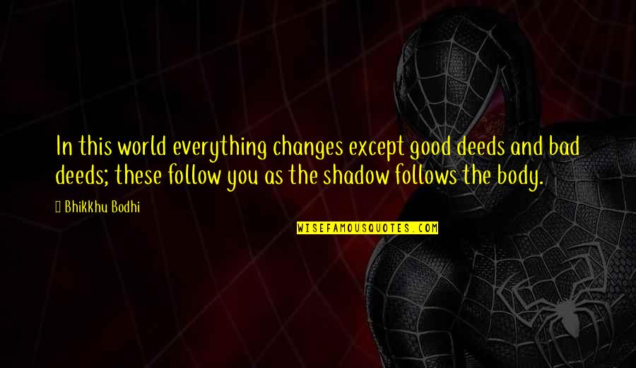 The Good And Bad In Life Quotes By Bhikkhu Bodhi: In this world everything changes except good deeds