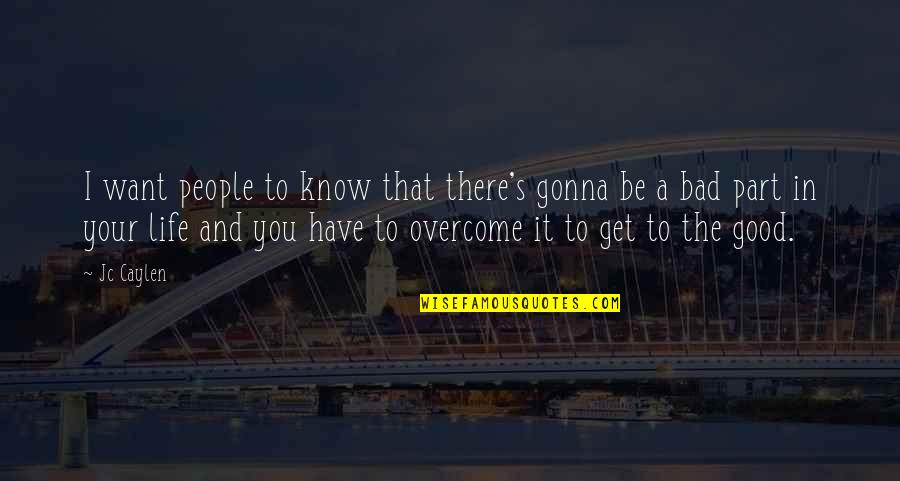The Good And Bad In Life Quotes By Jc Caylen: I want people to know that there's gonna The Good And Bad In Life Quotes By Jc Caylen: I want people to know that there's gonna