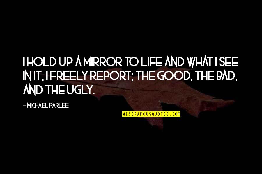 The Good And Bad In Life Quotes By Michael Parlee: I hold up a mirror to life and