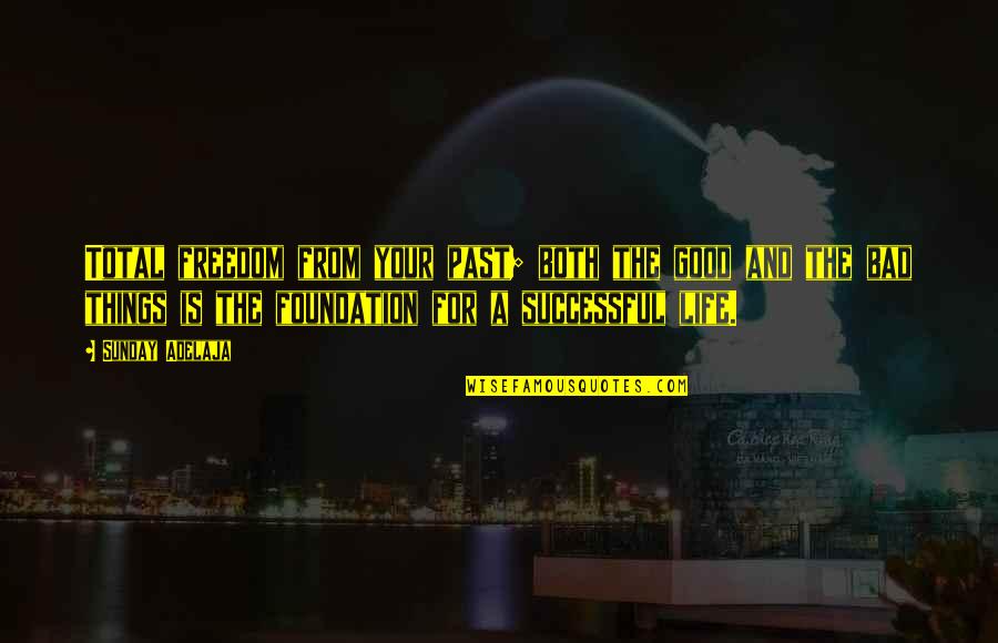 The Good And Bad In Life Quotes By Sunday Adelaja: Total freedom from your past; both the good