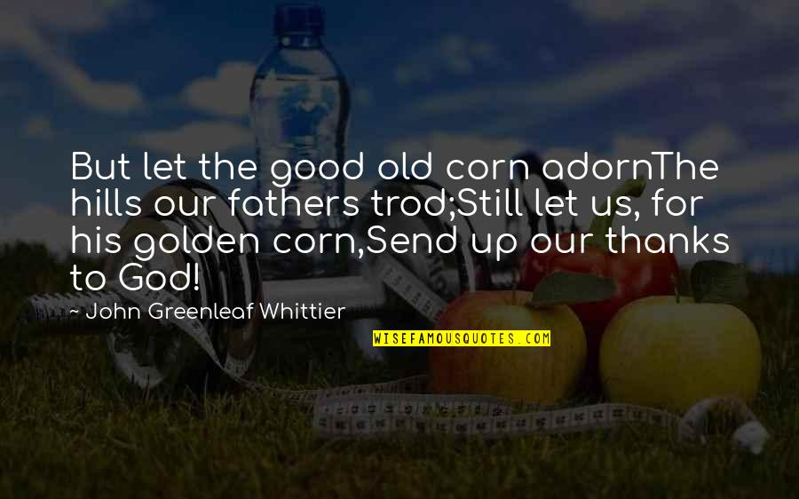 The Good Corn Quotes By John Greenleaf Whittier: But let the good old corn adornThe hills