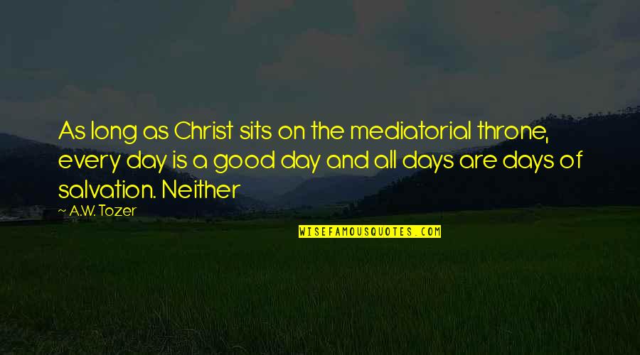 The Good Days Quotes By A.W. Tozer: As long as Christ sits on the mediatorial